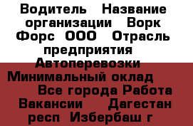 Водитель › Название организации ­ Ворк Форс, ООО › Отрасль предприятия ­ Автоперевозки › Минимальный оклад ­ 42 000 - Все города Работа » Вакансии   . Дагестан респ.,Избербаш г.